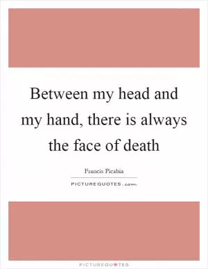 Between my head and my hand, there is always the face of death Picture Quote #1