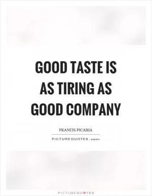 Good taste is as tiring as good company Picture Quote #1