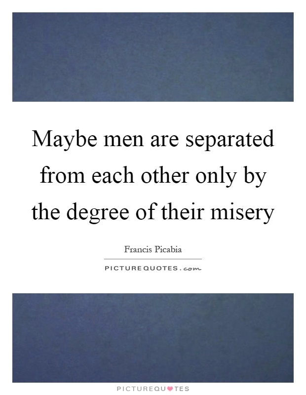 Maybe men are separated from each other only by the degree of their misery Picture Quote #1