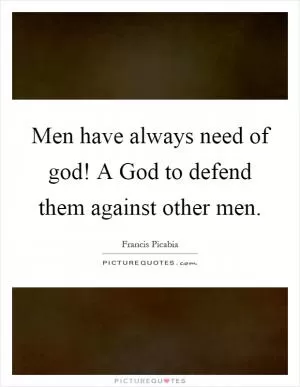 Men have always need of god! A God to defend them against other men Picture Quote #1