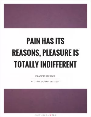 Pain has its reasons, pleasure is totally indifferent Picture Quote #1