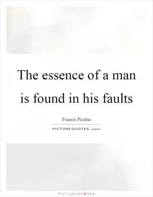The essence of a man is found in his faults Picture Quote #1
