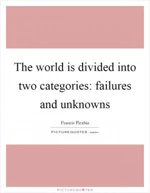 The world is divided into two categories: failures and unknowns Picture Quote #1
