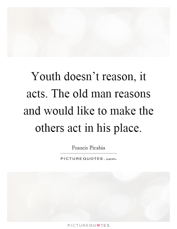 Youth doesn't reason, it acts. The old man reasons and would like to make the others act in his place Picture Quote #1