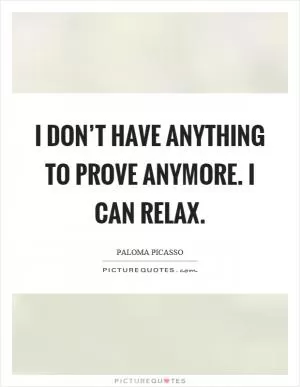 I don’t have anything to prove anymore. I can relax Picture Quote #1