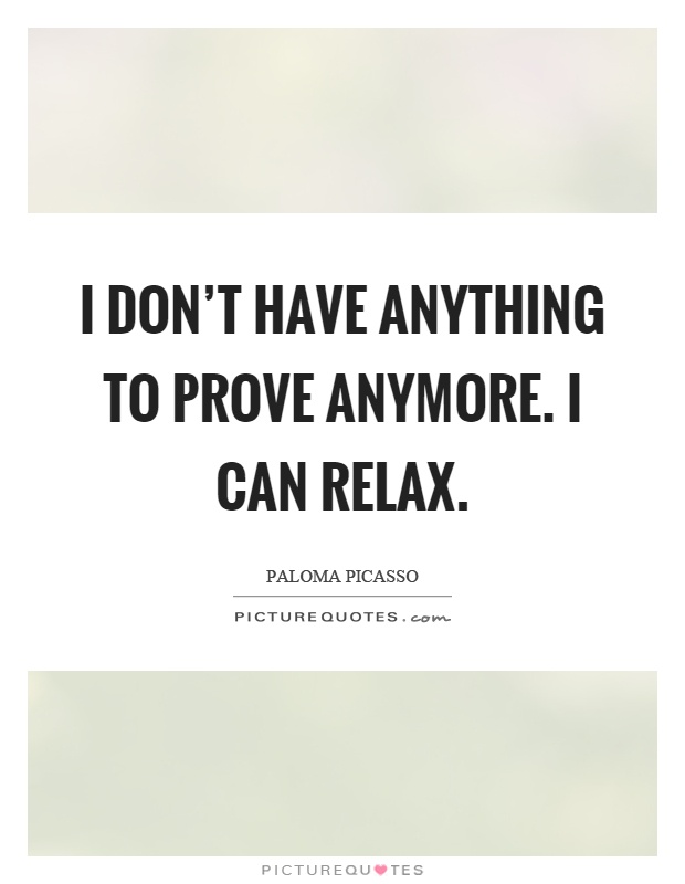 I don't have anything to prove anymore. I can relax Picture Quote #1