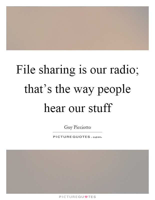 File sharing is our radio; that's the way people hear our stuff Picture Quote #1
