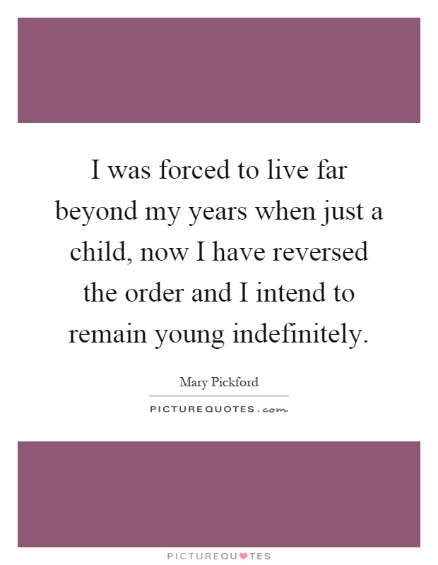 I was forced to live far beyond my years when just a child, now I have reversed the order and I intend to remain young indefinitely Picture Quote #1