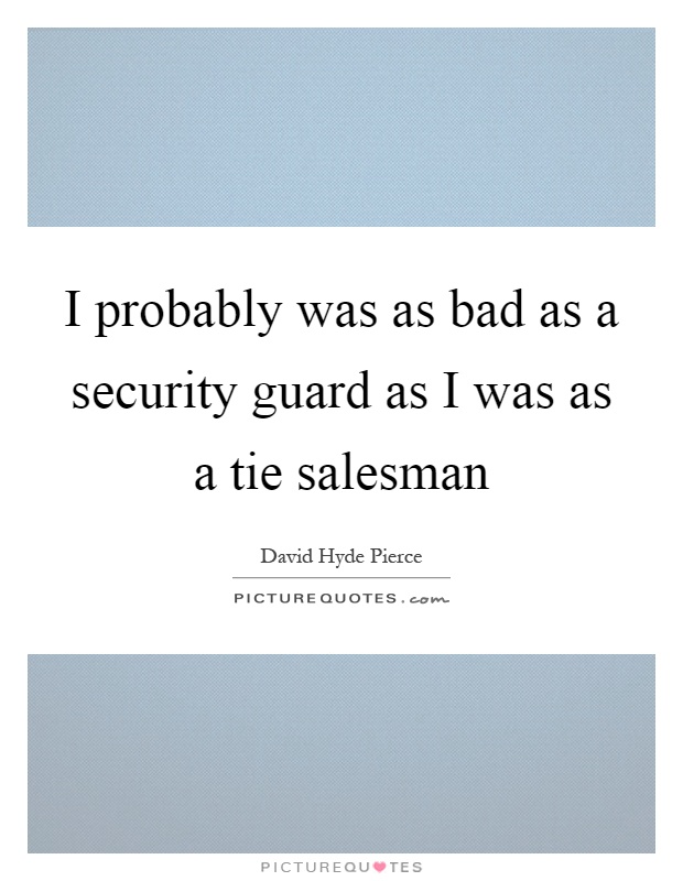I probably was as bad as a security guard as I was as a tie salesman Picture Quote #1