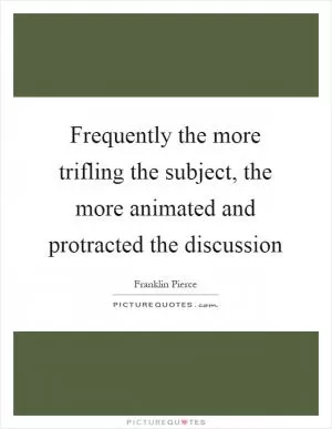 Frequently the more trifling the subject, the more animated and protracted the discussion Picture Quote #1