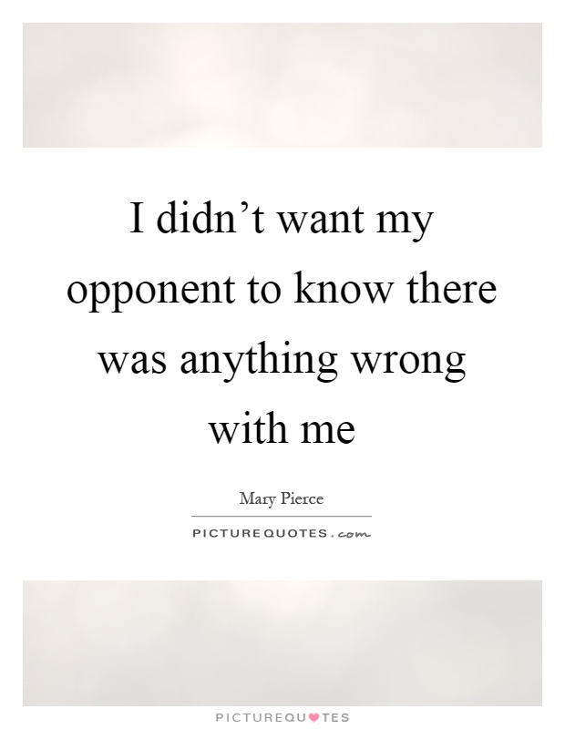 I didn't want my opponent to know there was anything wrong with me Picture Quote #1
