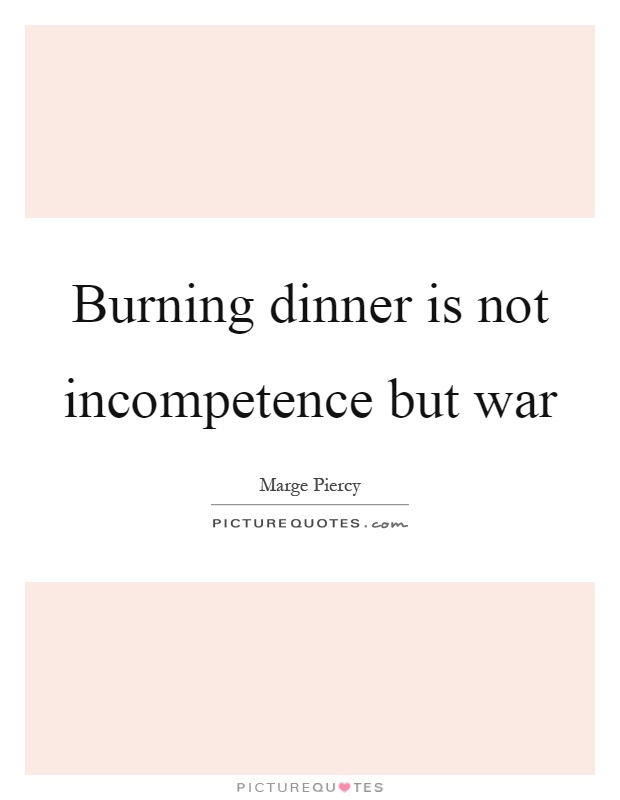 Burning dinner is not incompetence but war Picture Quote #1