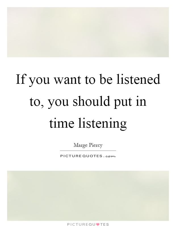 If you want to be listened to, you should put in time listening Picture Quote #1