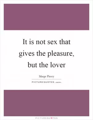 It is not sex that gives the pleasure, but the lover Picture Quote #1