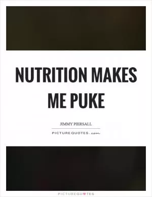 Nutrition makes me puke Picture Quote #1