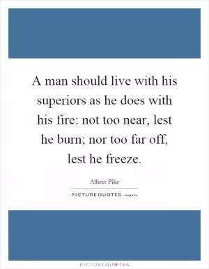 A man should live with his superiors as he does with his fire: not too near, lest he burn; nor too far off, lest he freeze Picture Quote #1