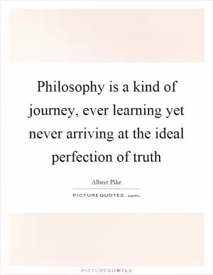 Philosophy is a kind of journey, ever learning yet never arriving at the ideal perfection of truth Picture Quote #1