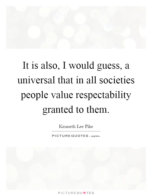 It is also, I would guess, a universal that in all societies people value respectability granted to them Picture Quote #1