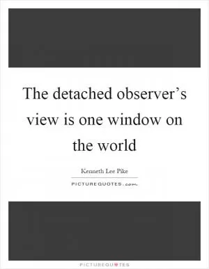The detached observer’s view is one window on the world Picture Quote #1