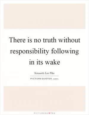 There is no truth without responsibility following in its wake Picture Quote #1