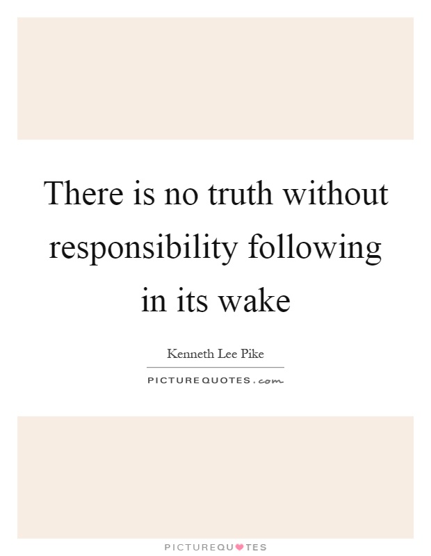There is no truth without responsibility following in its wake Picture Quote #1