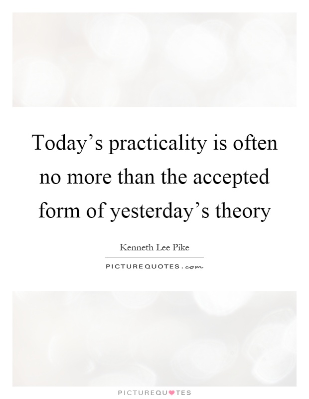 Today's practicality is often no more than the accepted form of yesterday's theory Picture Quote #1