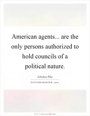 American agents... are the only persons authorized to hold councils of a political nature Picture Quote #1