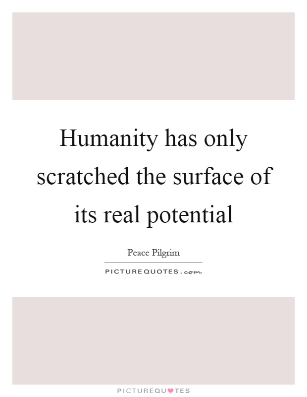 Humanity has only scratched the surface of its real potential Picture Quote #1