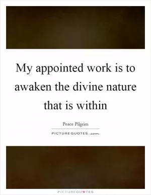 My appointed work is to awaken the divine nature that is within Picture Quote #1