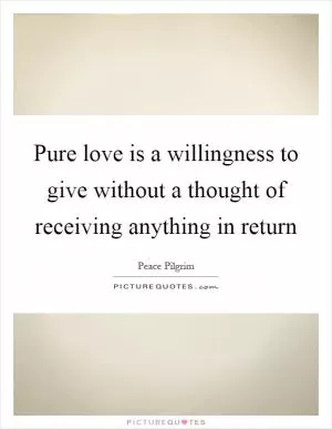 Pure love is a willingness to give without a thought of receiving anything in return Picture Quote #1