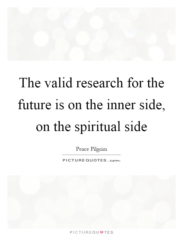 The valid research for the future is on the inner side, on the spiritual side Picture Quote #1