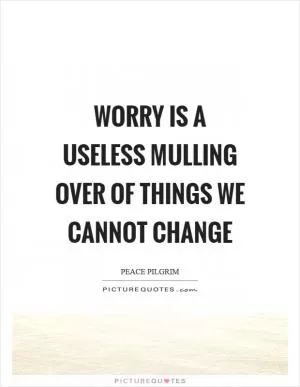 Worry is a useless mulling over of things we cannot change Picture Quote #1