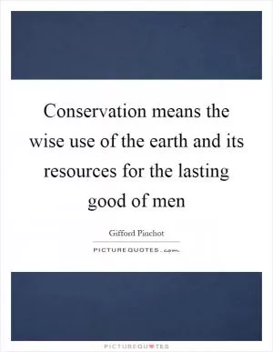 Conservation means the wise use of the earth and its resources for the lasting good of men Picture Quote #1