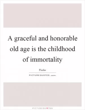 A graceful and honorable old age is the childhood of immortality Picture Quote #1