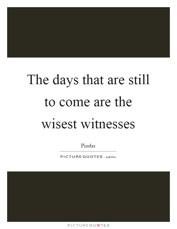 The days that are still to come are the wisest witnesses Picture Quote #1