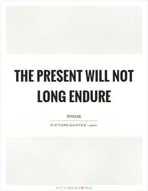 The present will not long endure Picture Quote #1