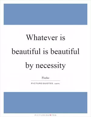 Whatever is beautiful is beautiful by necessity Picture Quote #1