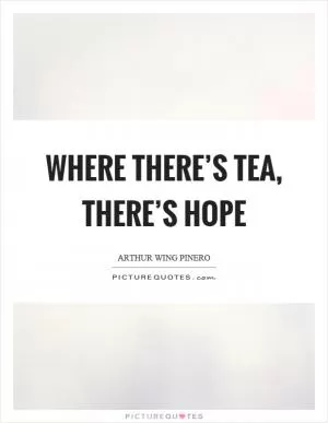 Where there’s tea, there’s hope Picture Quote #1
