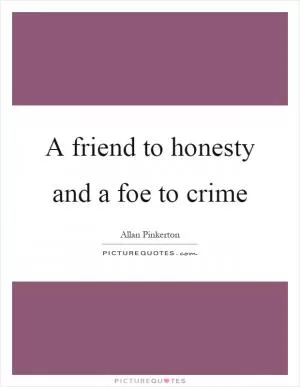 A friend to honesty and a foe to crime Picture Quote #1