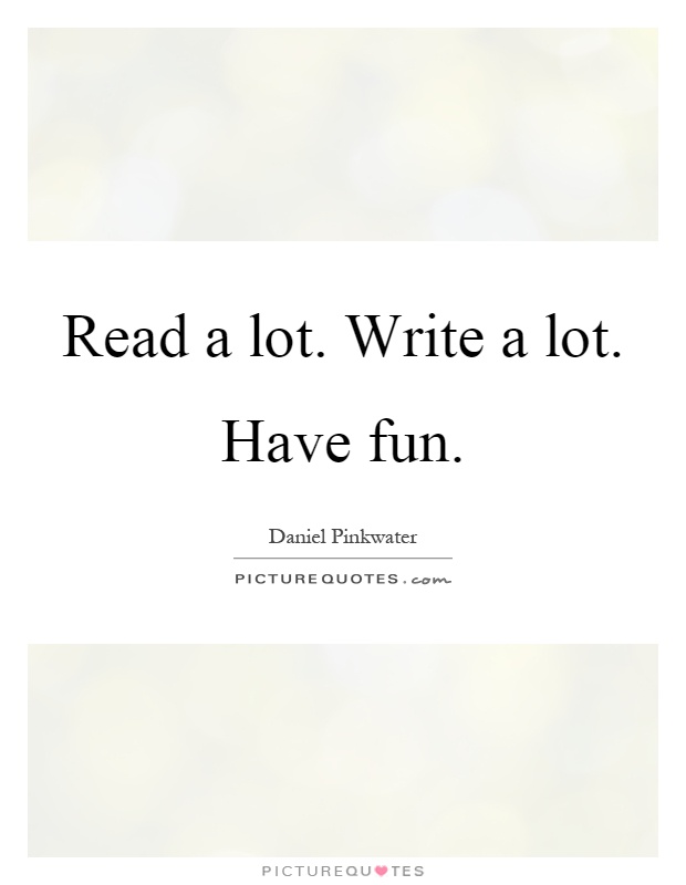 Read a lot. Write a lot. Have fun Picture Quote #1