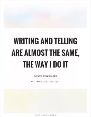 Writing and telling are almost the same, the way I do it Picture Quote #1