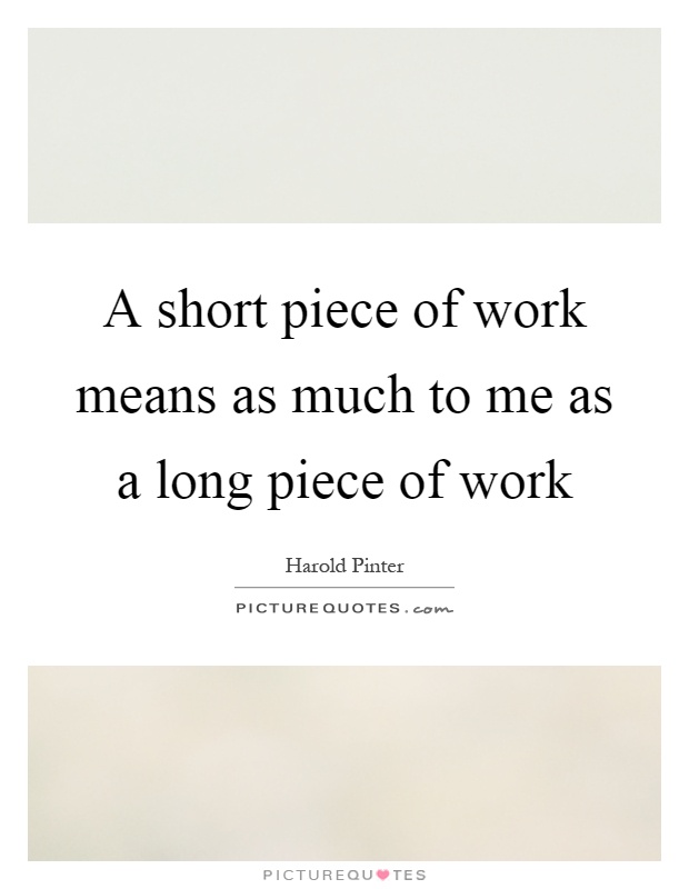 A short piece of work means as much to me as a long piece of work Picture Quote #1