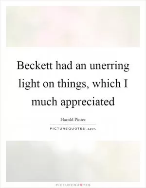 Beckett had an unerring light on things, which I much appreciated Picture Quote #1