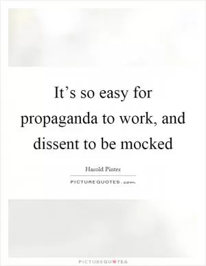 It’s so easy for propaganda to work, and dissent to be mocked Picture Quote #1
