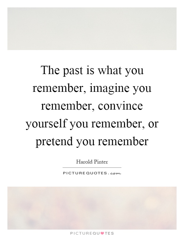 The past is what you remember, imagine you remember, convince yourself you remember, or pretend you remember Picture Quote #1