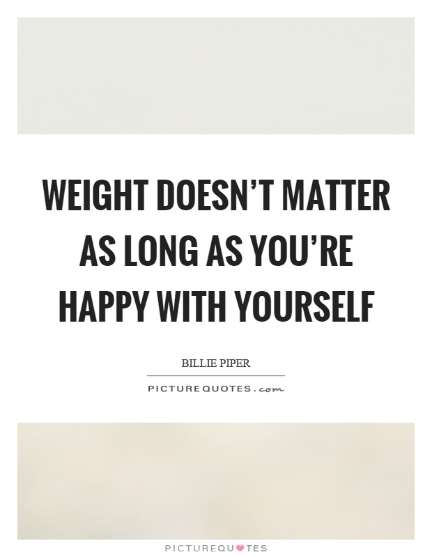 Weight doesn't matter as long as you're happy with yourself Picture Quote #1