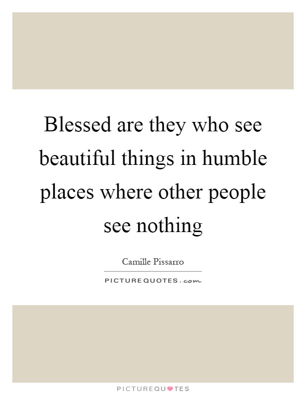 Blessed are they who see beautiful things in humble places where other people see nothing Picture Quote #1