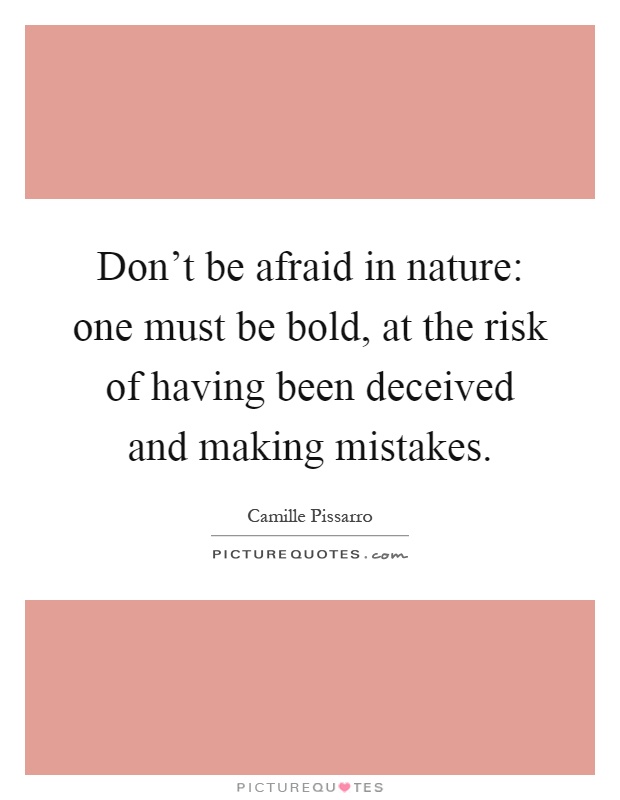 Don't be afraid in nature: one must be bold, at the risk of having been deceived and making mistakes Picture Quote #1