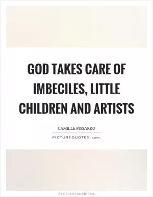 God takes care of imbeciles, little children and artists Picture Quote #1