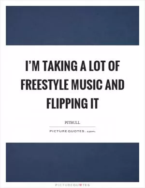 I’m taking a lot of freestyle music and flipping it Picture Quote #1